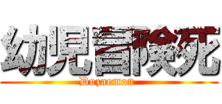 幼児冒険死 (Dozaemon )