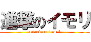 進撃のイモリ (attack on imori)