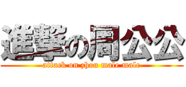 進撃の周公公 (attack on zhou male male)