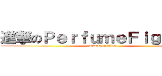 進撃のＰｅｒｆｕｍｅＦｉｇｈｔｅｒ (attack on titan)