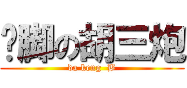 抠脚の胡三炮 (da keng  B)