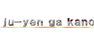 ｊｕ－ｙｅｎ ｇａ ｋａｎｏｊｏ (十円が彼女)