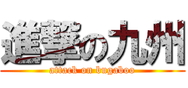 進撃の九州 (attack on bugaboo)