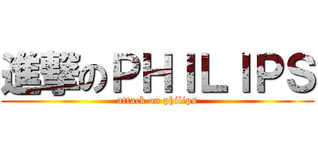 進撃のＰＨＩＬＩＰＳ (attack on philips)
