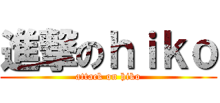 進撃のｈｉｋｏ (attack on hiko)