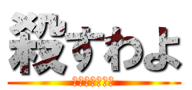 殺すわよ (あなたのこころ)