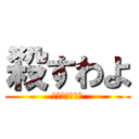 殺すわよ (あなたのこころ)