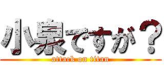 小泉ですが？ (attack on titan)
