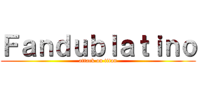Ｆａｎｄｕｂｌａｔｉｎｏ (attack on titan)