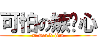 可怕の嫉妒心 (xi wen le jian)