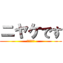 ニヤケです (にやけてる)