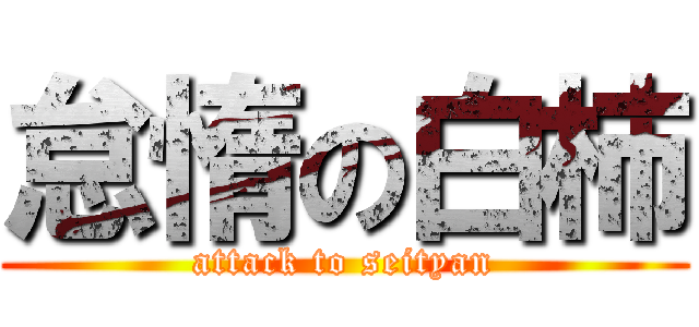 怠惰の白柿 (attack to seityan)