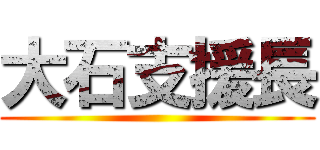 大石支援長 ()
