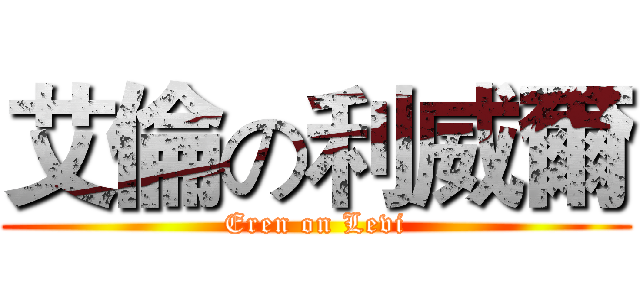 艾倫の利威爾 (Eren on Levi)