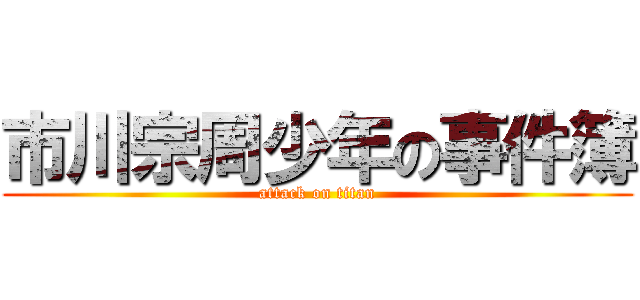 市川宗周少年の事件簿 (attack on titan)