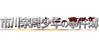 市川宗周少年の事件簿 (attack on titan)