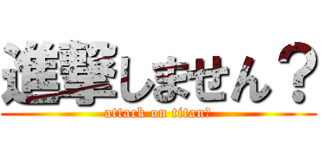 進撃しません？ (attack on titan？)