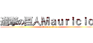 進撃の巨人Ｍａｕｒｉｃｉｏ  (attack on titan)