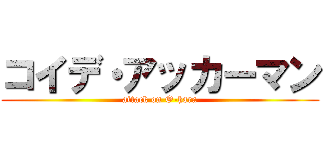 コイデ・アッカーマン (attack on O-hara)