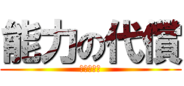 能力の代償 (あいうえお)