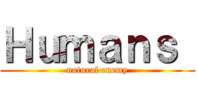 Ｈｕｍａｎｓ  (natural enemy)