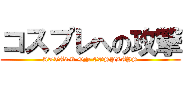 コスプレへの攻撃 (ATTACK ON COSPLAYS)