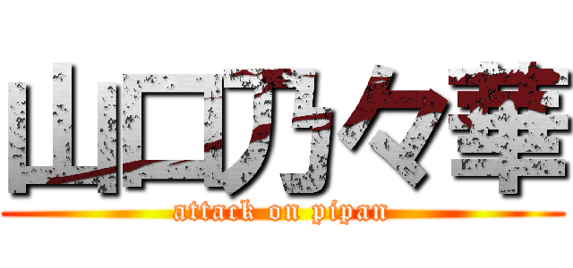 山口乃々華 (attack on pipan)