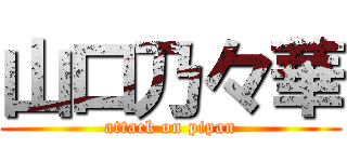山口乃々華 (attack on pipan)