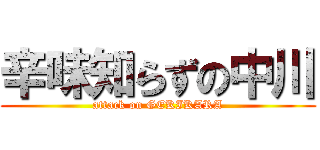 辛味知らずの中川 (attack on GEKIKARA)