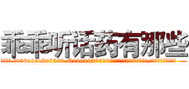 乖乖听话药有那些 (乖乖听话药有那些【电.话156x1318x7580-Q1991936399鑫宏药业】我们做的是长期生意,靠的是老客户长期支持
参考消息网2月20日报道 韩媒称，“剩女多、离婚率高的城市，房价一定会上涨。”这是中国经济学家金岩石2016年12月参加在上海举行的房地产相关论坛时说的话。
)