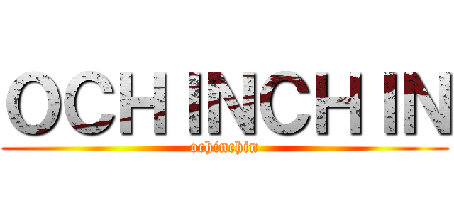 ＯＣＨＩＮＣＨＩＮ (ochinchin)