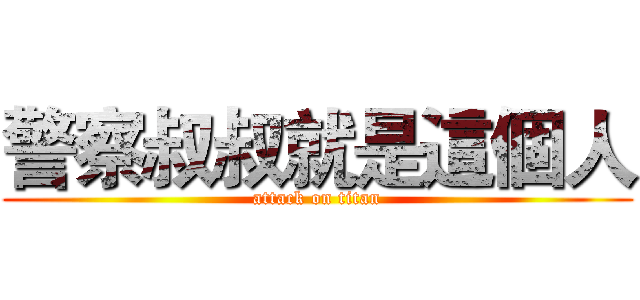 警察叔叔就是這個人 (attack on titan)