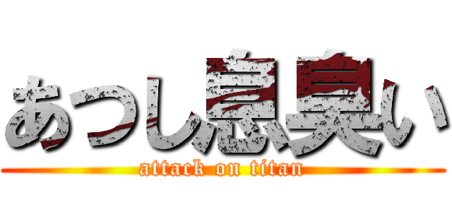 あつし息臭い (attack on titan)