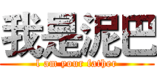 我是泥巴 (l am your father)