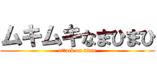 ムキムキなまひまひ (attack on titan)