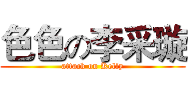色色の李采璇 (attack on Kelly)