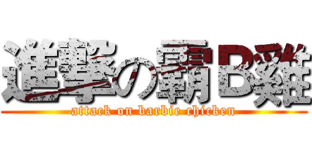 進撃の霸Ｂ雞 (attack on barbie chicken)