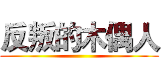 反叛的木偶人 ()