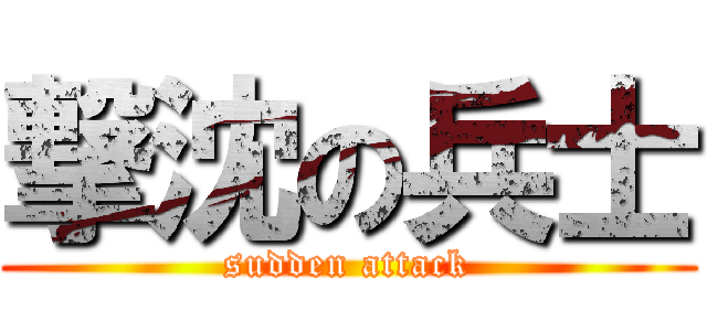 撃沈の兵士 (sudden attack)