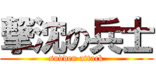 撃沈の兵士 (sudden attack)