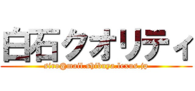 白石クオリティ (siro@mail.shibuya.lexus.jp)