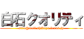 白石クオリティ (siro@mail.shibuya.lexus.jp)