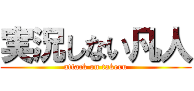 実況しない凡人 (attack on takeru)