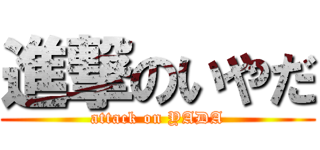 進撃のいやだ (attack on YADA)