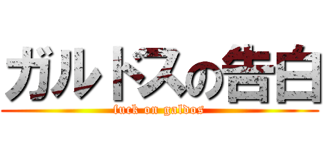 ガルドスの告白 (fuck on galdos)