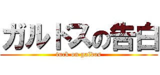 ガルドスの告白 (fuck on galdos)