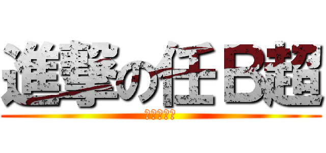 進撃の任Ｂ超 (我就是土鳖)