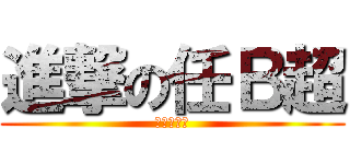 進撃の任Ｂ超 (我就是土鳖)