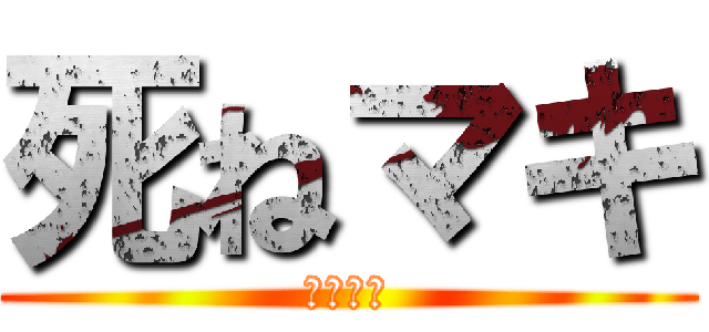 死ねマキ (しねまき)