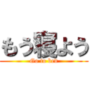 もう寝よう (Go to bed)